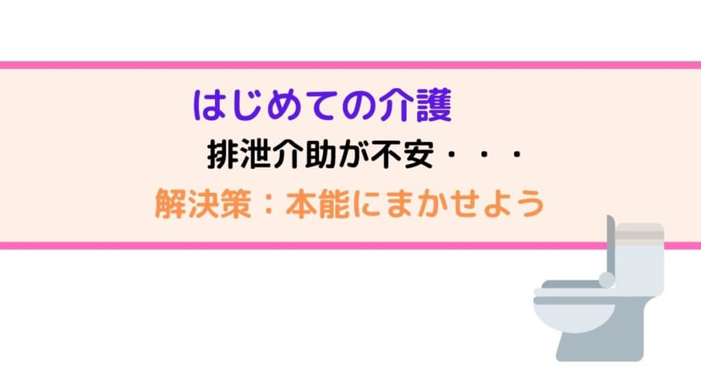 排泄介助が不安なヒトへ【本能にまかせよう】