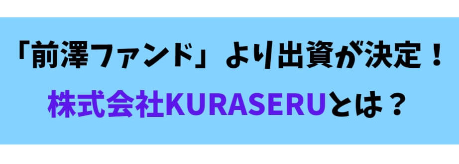 前澤ファンドより出資が決定!株式会社KURASERUとは?